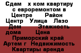 Сдам 2-х ком.квартиру с евроремонтом в Центре!!! › Район ­ Центр › Улица ­ Лазо › Дом ­ 28 › Этажность дома ­ 5 › Цена ­ 25 000 - Приморский край, Артем г. Недвижимость » Квартиры аренда   